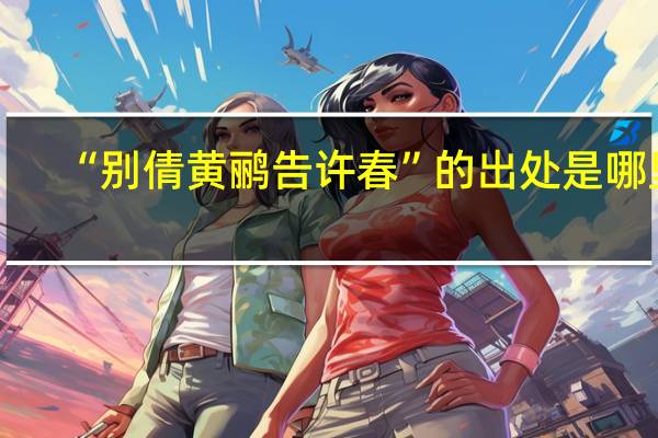 “别倩黄鹂告许春”的出处是哪里