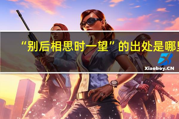 “别后相思时一望”的出处是哪里
