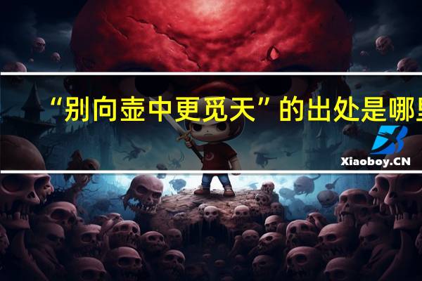 “别向壶中更觅天”的出处是哪里