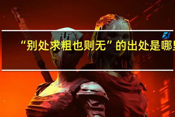 “别处求粗也则无”的出处是哪里