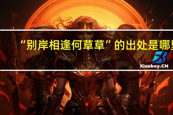 “别岸相逢何草草”的出处是哪里