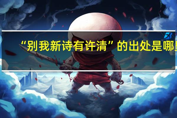 “别我新诗有许清”的出处是哪里