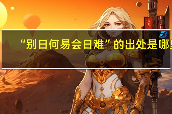 “别日何易会日难”的出处是哪里