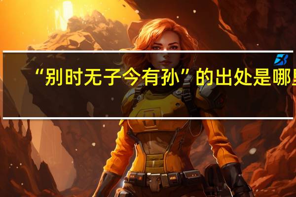 “别时无子今有孙”的出处是哪里