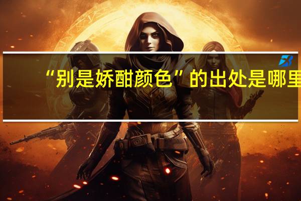 “别是娇酣颜色”的出处是哪里