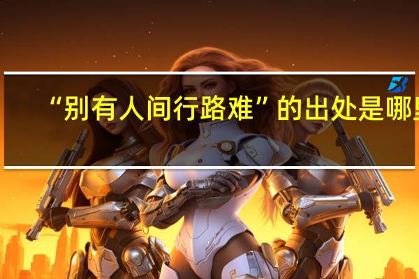 “别有人间行路难”的出处是哪里