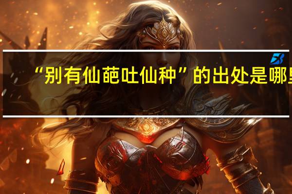 “别有仙葩吐仙种”的出处是哪里