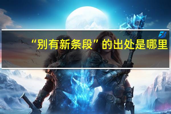 “别有新条段”的出处是哪里