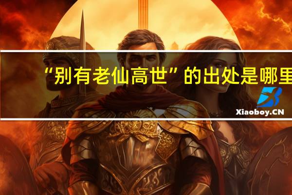 “别有老仙高世”的出处是哪里