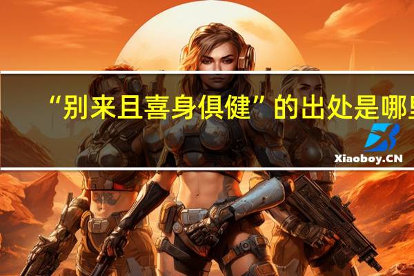 “别来且喜身俱健”的出处是哪里