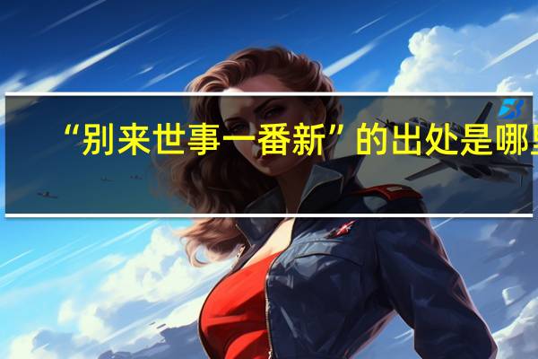 “别来世事一番新”的出处是哪里