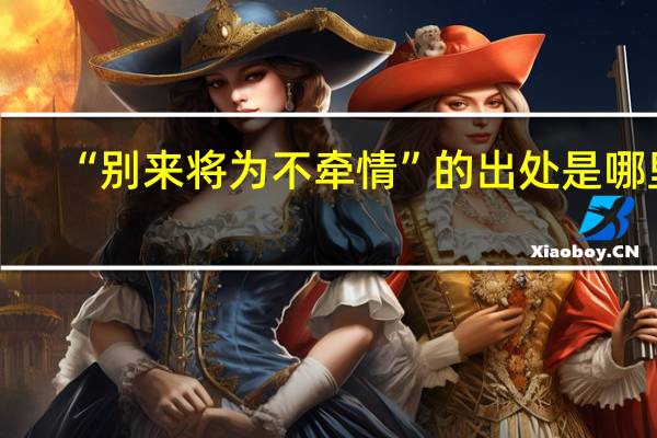“别来将为不牵情”的出处是哪里