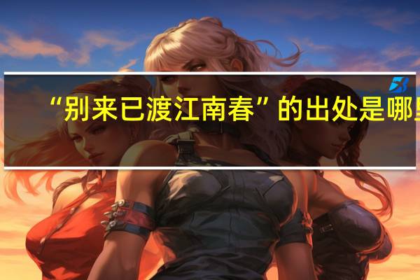 “别来已渡江南春”的出处是哪里