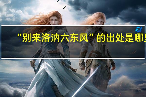 “别来洛汭六东风”的出处是哪里
