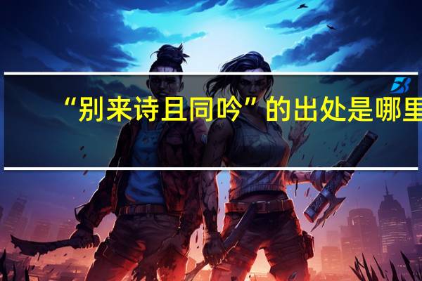 “别来诗且同吟”的出处是哪里
