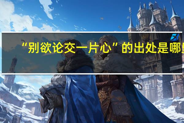 “别欲论交一片心”的出处是哪里