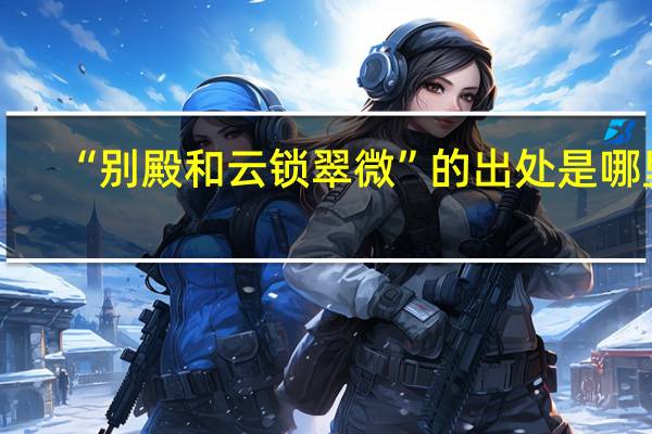 “别殿和云锁翠微”的出处是哪里