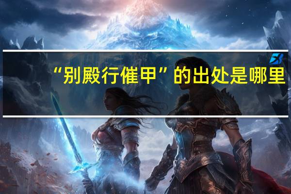 “别殿行催甲”的出处是哪里