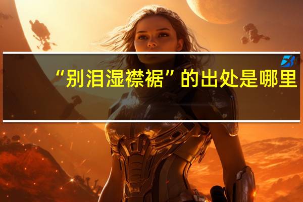 “别泪湿襟裾”的出处是哪里