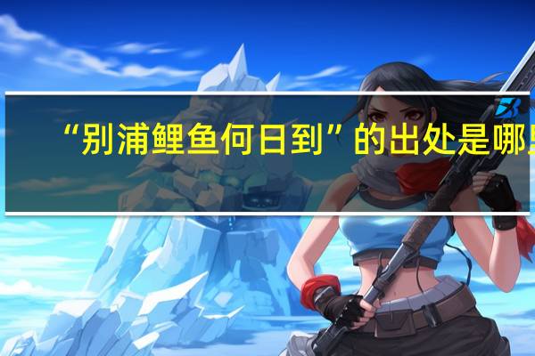 “别浦鲤鱼何日到”的出处是哪里