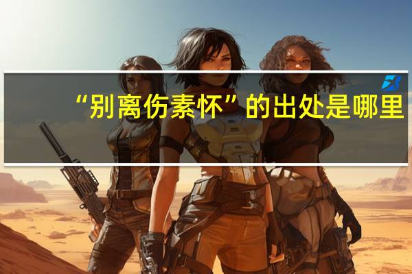 “别离伤素怀”的出处是哪里