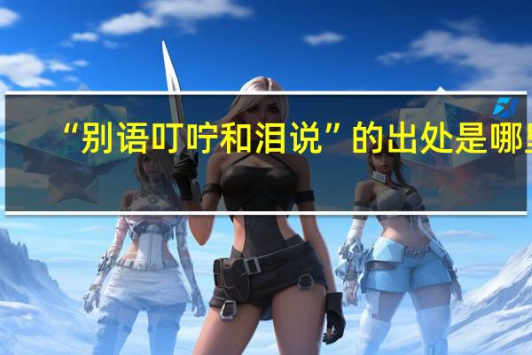 “别语叮咛和泪说”的出处是哪里