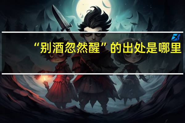 “别酒忽然醒”的出处是哪里