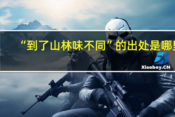 “到了山林味不同”的出处是哪里