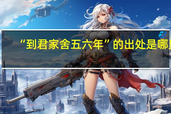 “到君家舍五六年”的出处是哪里