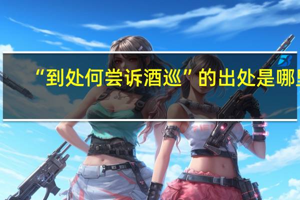 “到处何尝诉酒巡”的出处是哪里