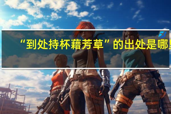 “到处持杯藉芳草”的出处是哪里