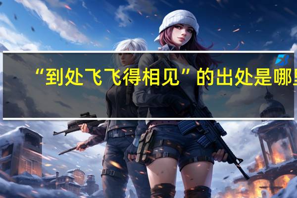 “到处飞飞得相见”的出处是哪里