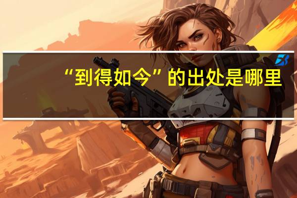“到得如今”的出处是哪里