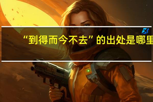 “到得而今不去”的出处是哪里
