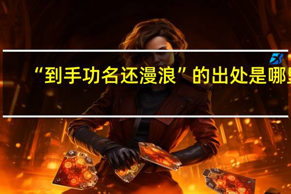 “到手功名还漫浪”的出处是哪里
