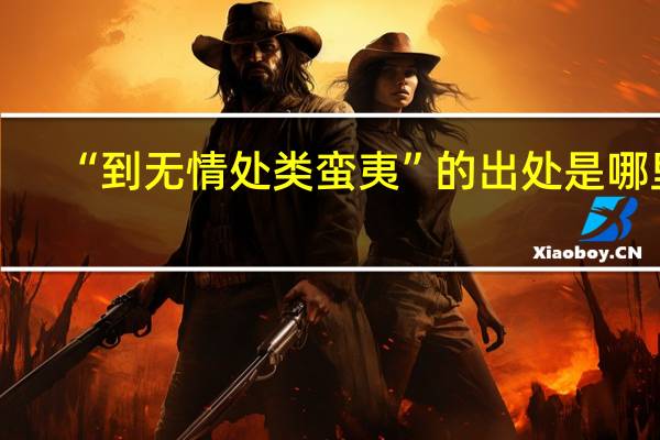 “到无情处类蛮夷”的出处是哪里