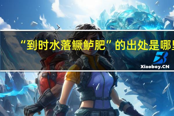 “到时水落鳜鲈肥”的出处是哪里