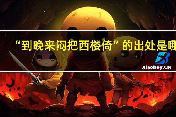 “到晚来闷把西楼倚”的出处是哪里