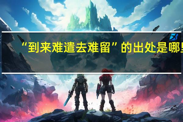 “到来难遣去难留”的出处是哪里