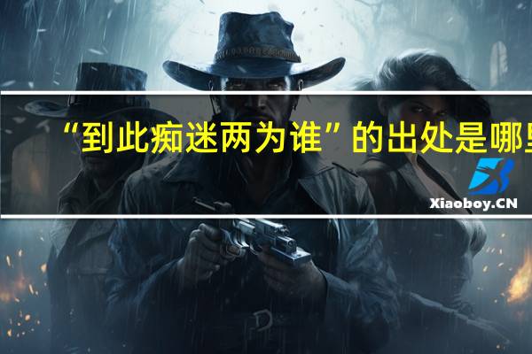 “到此痴迷两为谁”的出处是哪里
