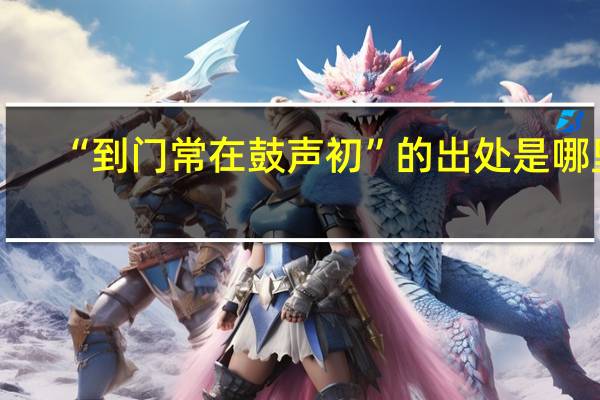 “到门常在鼓声初”的出处是哪里