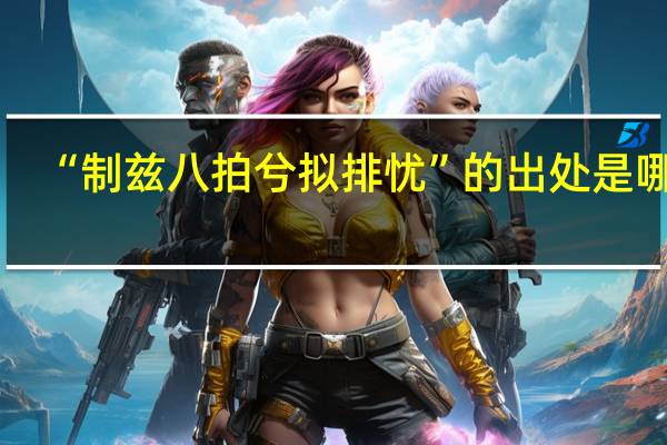 “制兹八拍兮拟排忧”的出处是哪里