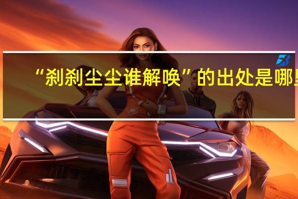 “刹刹尘尘谁解唤”的出处是哪里