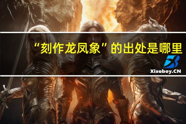 “刻作龙凤象”的出处是哪里