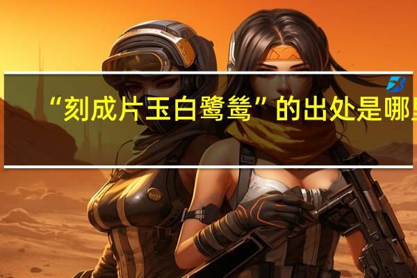 “刻成片玉白鹭鸶”的出处是哪里