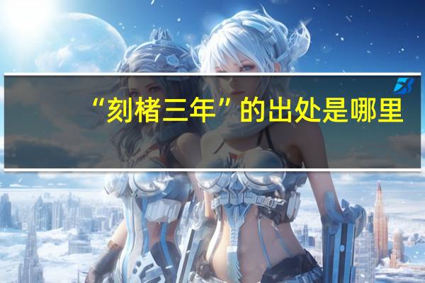 “刻楮三年”的出处是哪里