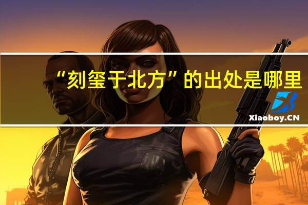 “刻玺于北方”的出处是哪里