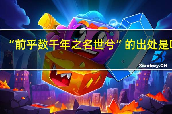 “前乎数千年之名世兮”的出处是哪里