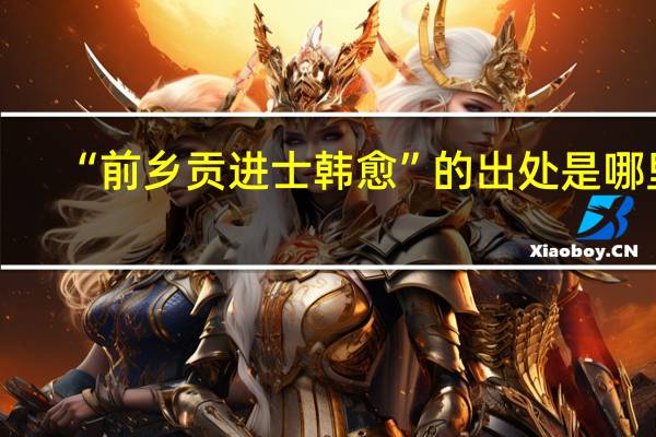 “前乡贡进士韩愈”的出处是哪里