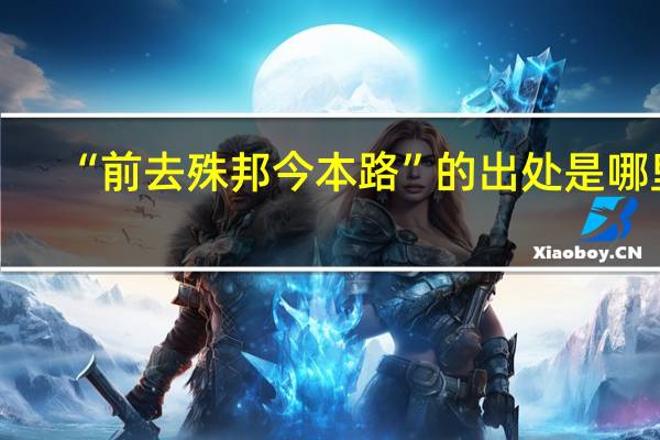 “前去殊邦今本路”的出处是哪里